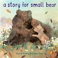 A Story for Small Bear by McGinty, Alice B.; Jones, Richard, 9781984852274