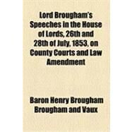 Lord Brougham's Speeches in the House of Lords, 26th and 28th of July, 1853, on County Courts and Law Amendment by Brougham and Vaux, Henry Brougham, Baron, 9781154502275