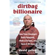 Dirtbag Billionaire How Yvon Chouinard Built Patagonia, Made a Fortune, and Gave It All Away by Gelles, David, 9781668032275