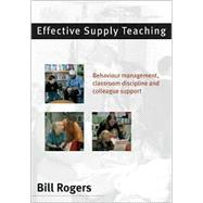 Effective Supply Teaching : Behaviour Management, Classroom Discipline and Colleague Support by Bill Rogers, 9780761942276