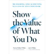 Show the Value of What You Do Measuring and Achieving Success in Any Endeavor by Phillips, Patricia Pulliam; Phillips, Jack J., 9781523002276