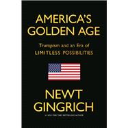 America's Golden Age Trumpism and an Era of Limitless Possibilities by Gingrich, Newt, 9781546012276