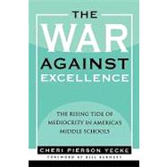 The War against Excellence The Rising Tide of Mediocrity in America's Middle Schools by Yecke, Cheri Pierson; Bennett, Bill, 9781578862276
