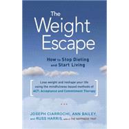 The Weight Escape How to Stop Dieting and Start Living by Bailey, Ann; Ciarrochi, Joseph; Harris, Russ, 9781611802276