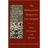 The Mediterranean Diaspora in Late Antiquity What Christianity Cost the Jews by Kraemer, Ross Shepard, 9780190222277