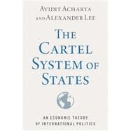 The Cartel System of States An Economic Theory of International Politics by Acharya, Avidit; Lee, Alexander, 9780197632277
