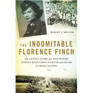 The Indomitable Florence Finch The Untold Story of a War Widow Turned Resistance Fighter and Savior of American POWs by Mrazek, Robert J., 9780316422277
