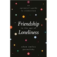 Friendship in the Age of Loneliness An Optimist's Guide to Connection by Poswolsky, Adam Smiley, 9780762472277