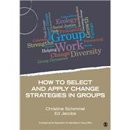 How to Select and Apply Change Strategies in Groups by Schimmel, Christine; Jacobs, Ed, 9781483332277