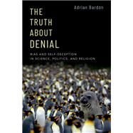 The Truth About Denial Bias and Self-Deception in Science, Politics, and Religion by Bardon, Adrian, 9780190062279