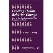 Creating Health Behavior Change : How to Develop Community-Wide Programs for Youth by Cheryl L. Perry, 9780761912279
