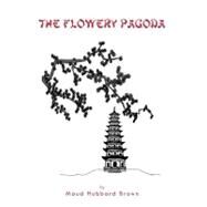 The Flowery Pagoda by Brown, Maud Hubbard, 9781463442279