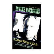 Divine Invasions A Life of Philip K. Dick by Sutin, Lawrence, 9780806512280