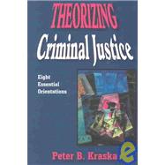 Theorizing Criminal Justice : Eight Essential Orientations by Kraska, Peter B., 9781577662280