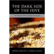 The Dark Side of the Hive The Evolution of the Imperfect Honeybee by Moritz, Robin; Crewe, Robin, 9780190872281