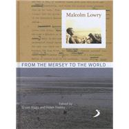 Malcolm Lowry From the Mersey to the World by Biggs, Bryan; Tookey, Helen, 9781846312281