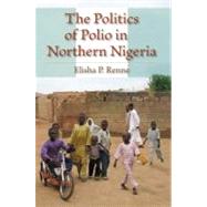 The Politics of Polio in Northern Nigeria by Renne, Elisha P., 9780253222282
