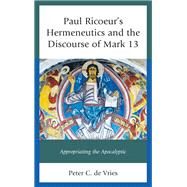 Paul Ricoeur's Hermeneutics and the Discourse of Mark 13 Appropriating the Apocalyptic by De Vries, Peter C., 9781498512282