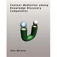 Context Mediation Among Knowledge Discovery Components by Buchner, Alex, 9781581122282