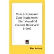 Vom Reitersmann Zum Prasidenten : Ein Lebensbild Theodor Roosevelts (1908) by Kullnick, Max, 9780548882283
