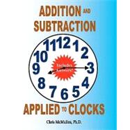 Addition and Subtraction Applied to Clocks by Mcmullen, Chris, Ph.d., 9781453632284