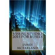 Visual Studio 2015 for Busies by McFarland, James, 9781522932284