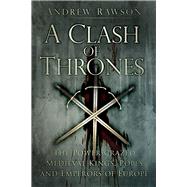 A Clash of Thrones The Power-Crazed Medieval Kings, Popes and Emperors of Europe by Rawson, Andrew, 9780750962285