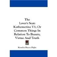 The Lover's Seat: Kathemerina; or Common Things in Relation to Beauty, Virtue and Truth by Digby, Kenelm Henry, 9781432682286
