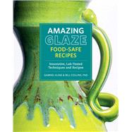 Amazing Glaze Food-Safe Recipes Innovative, Lab-Tested Techniques and Recipes by Kline, Gabriel; Collins, Bill, 9780760392287