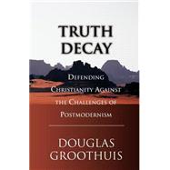 Truth Decay: Defending Christianity Against the Challenges of Postmodernism by Groothuis, Douglas R., 9780830822287
