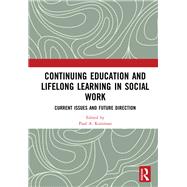 Continuing Education and Lifelong Learning in Social Work: Current Issues and Future Directions by Kurzman; Paul A., 9781138572287