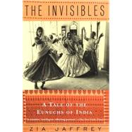 The Invisibles A Tale of the Eunuchs of India by JAFFREY, ZIA, 9780679742289