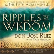 Ripples of Wisdom: Cultivating the Hidden Truths from Your Heart by Ruiz, Don Jose; Hudman, Tami (CON), 9781462112289