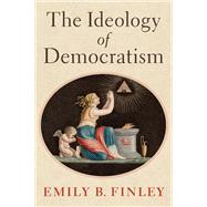 The Ideology of Democratism by Finley, Emily B., 9780197642290