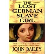 The Lost German Slave Girl The Extraordinary True Story of Sally Miller and Her Fight for Freedom in Old New Orleans by Bailey, John, 9780802142290