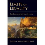 Limits of Legality The Ethics of Lawless Judging by Brand-Ballard, Jeffrey, 9780195342291