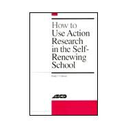 How to Use Action Research in the Self-Renewing School by Calhoun, Emily, 9780871202291