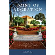 Point of Adoration The Story of the Shrine of Baha'u'llah, 1873-1892 by Day, Michael V, 9781618512291
