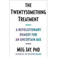 The Twentysomething Treatment A Revolutionary Remedy for an Uncertain Age by Jay, Meg, 9781668012291
