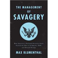 The Management of Savagery How America's National Security State Fueled the Rise of Al Qaeda, ISIS, and  Donald Trump by BLUMENTHAL, MAX, 9781788732291