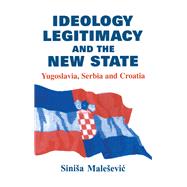 Ideology, Legitimacy and the New State: Yugoslavia, Serbia and Croatia by Malesevic; Sinisa, 9781138972292