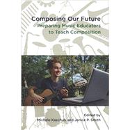 Composing Our Future Preparing Music Educators to Teach Composition by Kaschub, Michele; Smith, Janice, 9780199832293