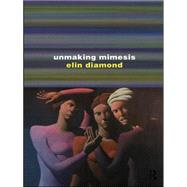 Unmaking Mimesis: Essays on Feminism and Theatre by Diamond,Elin, 9780415012294
