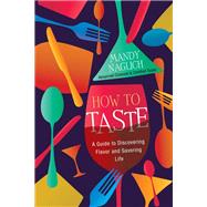 How to Taste A Guide to Discovering Flavor and Savoring Life by Naglich, Mandy, 9780806542294