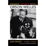Making Movies with Orson Welles A Memoir by Graver, Gary; Rausch, Andrew J.; McBride, Joseph, 9780810882294