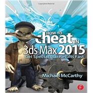 How to Cheat in 3ds Max 2015: Get Spectacular Results Fast by Mccarthy; Michael, 9781138022294