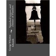 Vanished Towers and Chimes of Flanders by Edwards, George Wharton, 9781508452294