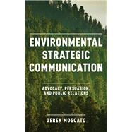Environmental Strategic Communication Advocacy, Persuasion, and Public Relations by Moscato, Derek, 9781538152294