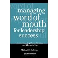 Managing Word Of Mouth For Leadership Success: Connecting Healthcare Strategy And Reputation by Cafferky, Michael E., 9781567932294