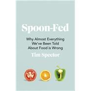Spoon-Fed Why Almost Everything Weve Been Told About Food is Wrong by Spector, Tim, 9781787332294